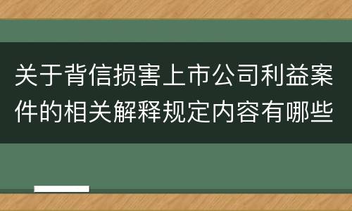 关于背信损害上市公司利益案件的相关解释规定内容有哪些