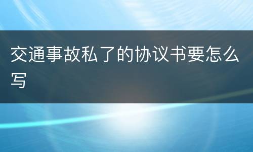 交通事故私了的协议书要怎么写