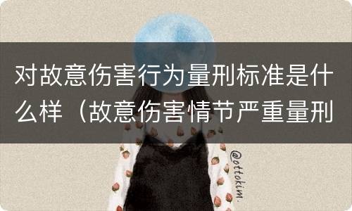 对故意伤害行为量刑标准是什么样（故意伤害情节严重量刑标准）