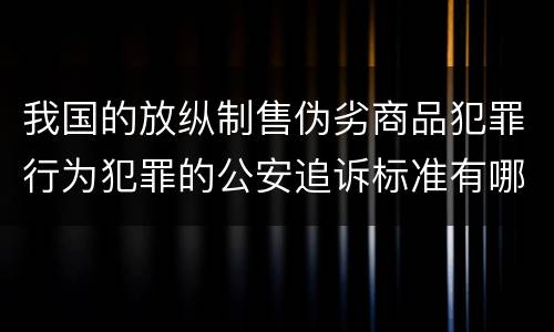 我国的放纵制售伪劣商品犯罪行为犯罪的公安追诉标准有哪些规定
