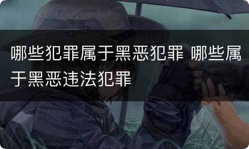 哪些犯罪属于黑恶犯罪 哪些属于黑恶违法犯罪
