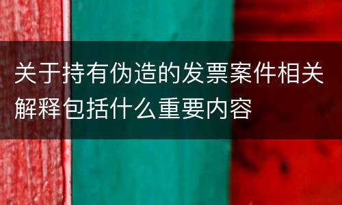 关于持有伪造的发票案件相关解释包括什么重要内容