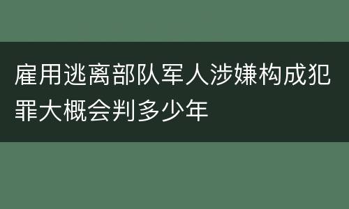 雇用逃离部队军人涉嫌构成犯罪大概会判多少年