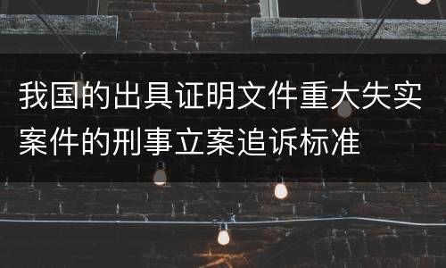 我国的出具证明文件重大失实案件的刑事立案追诉标准
