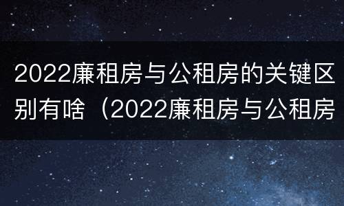 2022廉租房与公租房的关键区别有啥（2022廉租房与公租房的关键区别有啥不同）