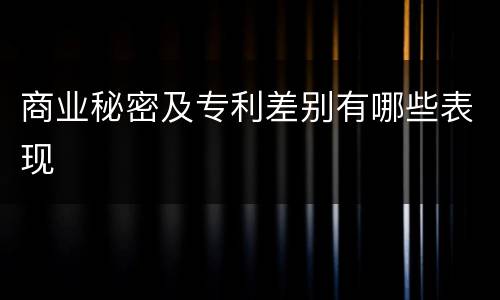 商业秘密及专利差别有哪些表现