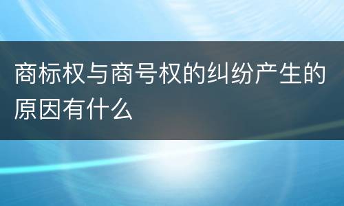 商标权与商号权的纠纷产生的原因有什么