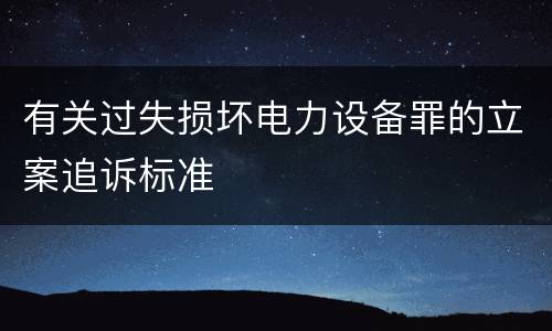 有关过失损坏电力设备罪的立案追诉标准
