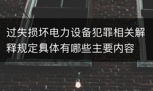过失损坏电力设备犯罪相关解释规定具体有哪些主要内容