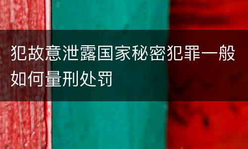 犯故意泄露国家秘密犯罪一般如何量刑处罚
