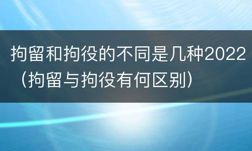 拘留和拘役的不同是几种2022（拘留与拘役有何区别）