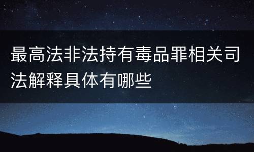 最高法非法持有毒品罪相关司法解释具体有哪些