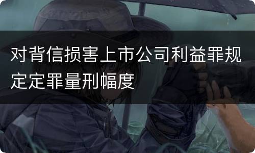 对背信损害上市公司利益罪规定定罪量刑幅度
