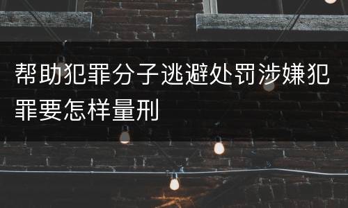 帮助犯罪分子逃避处罚涉嫌犯罪要怎样量刑