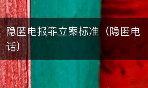 隐匿电报罪立案标准（隐匿电话）