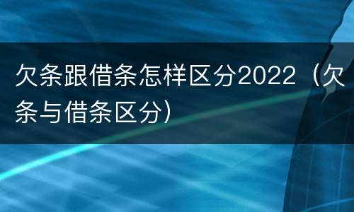 欠条跟借条怎样区分2022（欠条与借条区分）
