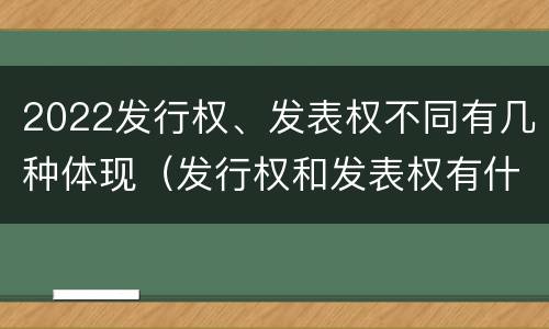 2022发行权、发表权不同有几种体现（发行权和发表权有什么区别）
