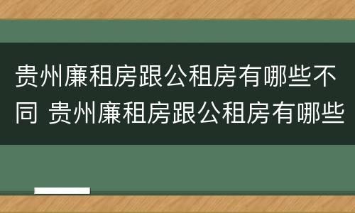 贵州廉租房跟公租房有哪些不同 贵州廉租房跟公租房有哪些不同的地方