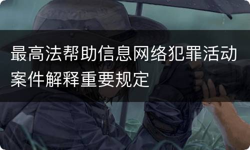 最高法帮助信息网络犯罪活动案件解释重要规定