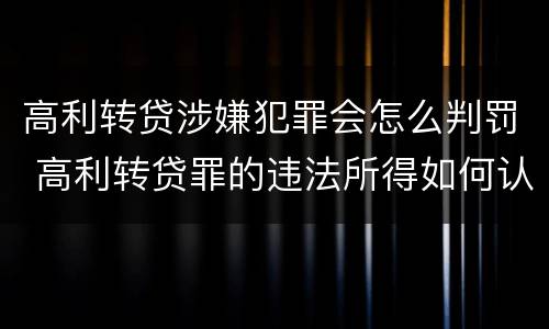 高利转贷涉嫌犯罪会怎么判罚 高利转贷罪的违法所得如何认定