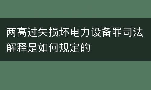 两高过失损坏电力设备罪司法解释是如何规定的