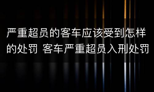严重超员的客车应该受到怎样的处罚 客车严重超员入刑处罚