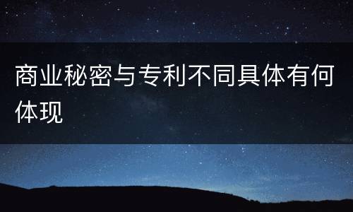 商业秘密与专利不同具体有何体现