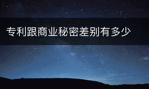 专利跟商业秘密差别有多少