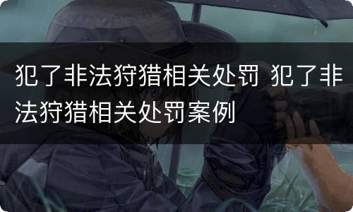 犯了非法狩猎相关处罚 犯了非法狩猎相关处罚案例