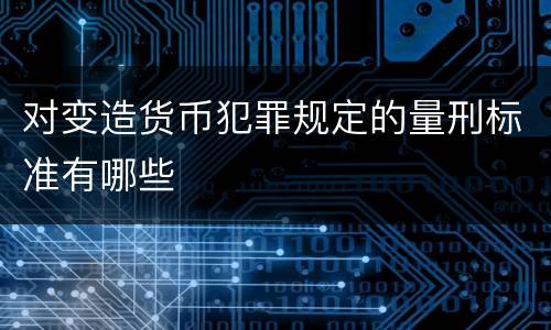 对变造货币犯罪规定的量刑标准有哪些