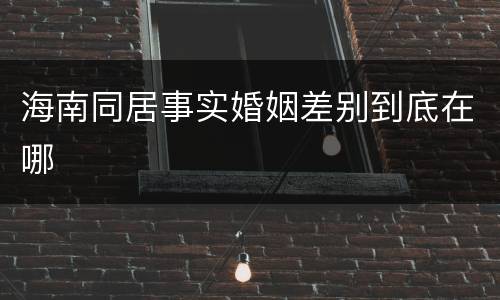 海南同居事实婚姻差别到底在哪