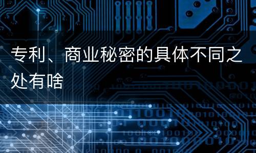 专利、商业秘密的具体不同之处有啥