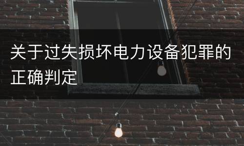 关于过失损坏电力设备犯罪的正确判定