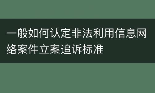 一般如何认定非法利用信息网络案件立案追诉标准