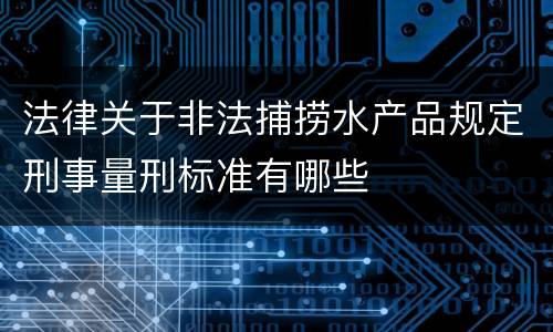 法律关于非法捕捞水产品规定刑事量刑标准有哪些