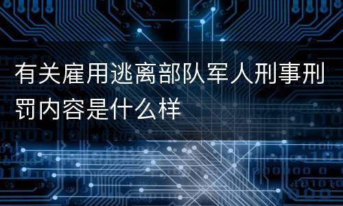 有关雇用逃离部队军人刑事刑罚内容是什么样