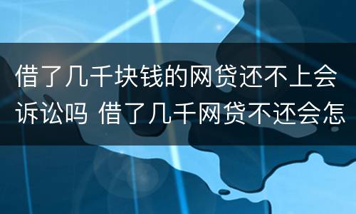 借了几千块钱的网贷还不上会诉讼吗 借了几千网贷不还会怎样