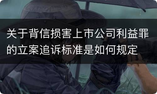 关于背信损害上市公司利益罪的立案追诉标准是如何规定