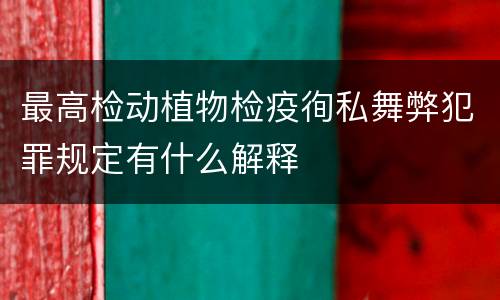 最高检动植物检疫徇私舞弊犯罪规定有什么解释