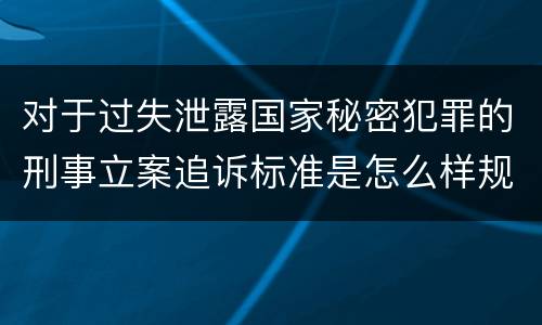 对于过失泄露国家秘密犯罪的刑事立案追诉标准是怎么样规定