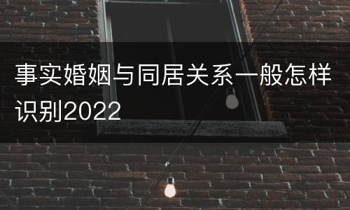 事实婚姻与同居关系一般怎样识别2022
