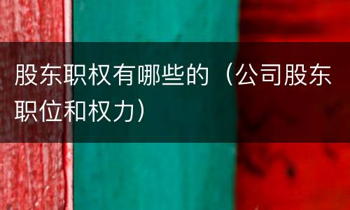 股东职权有哪些的（公司股东职位和权力）
