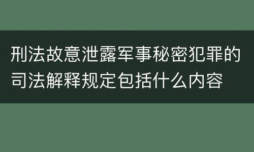 刑法故意泄露军事秘密犯罪的司法解释规定包括什么内容