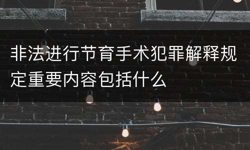 非法进行节育手术犯罪解释规定重要内容包括什么