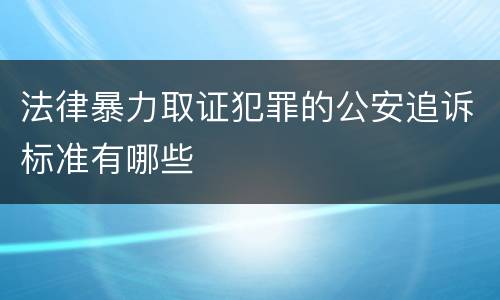 法律暴力取证犯罪的公安追诉标准有哪些