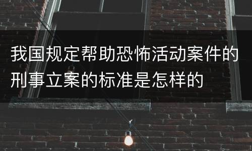 我国规定帮助恐怖活动案件的刑事立案的标准是怎样的