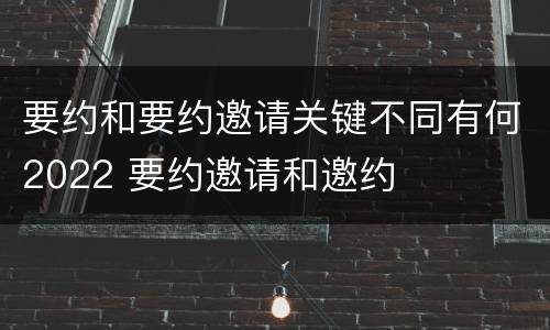 要约和要约邀请关键不同有何2022 要约邀请和邀约