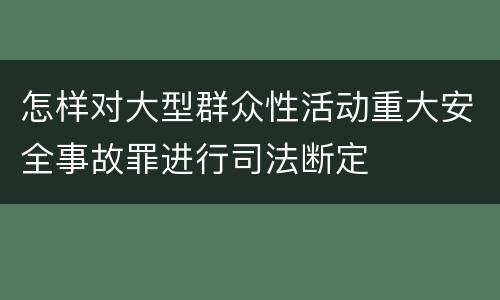 怎样对大型群众性活动重大安全事故罪进行司法断定