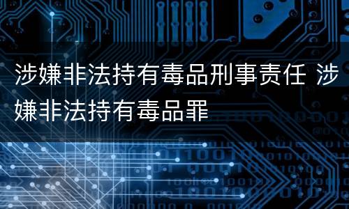 涉嫌非法持有毒品刑事责任 涉嫌非法持有毒品罪