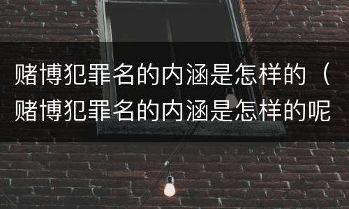 赌博犯罪名的内涵是怎样的（赌博犯罪名的内涵是怎样的呢）
